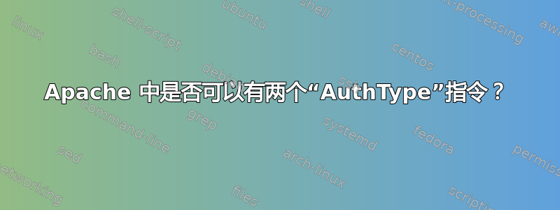 Apache 中是否可以有两个“AuthType”指令？