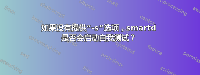 如果没有提供“-s”选项，smartd 是否会启动自我测试？