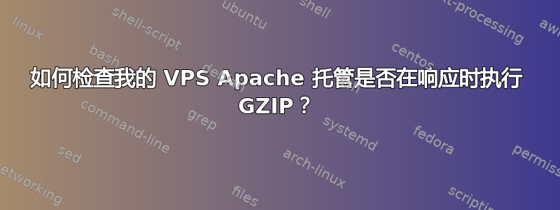 如何检查我的 VPS Apache 托管是否在响应时执行 GZIP？