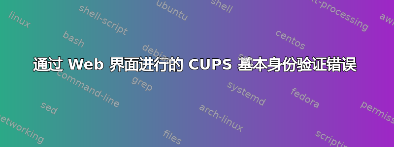 通过 Web 界面进行的 CUPS 基本身份验证错误