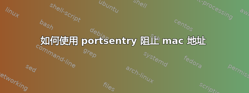 如何使用 portsentry 阻止 mac 地址