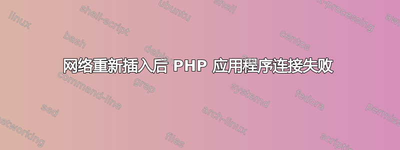 网络重新插入后 PHP 应用程序连接失败