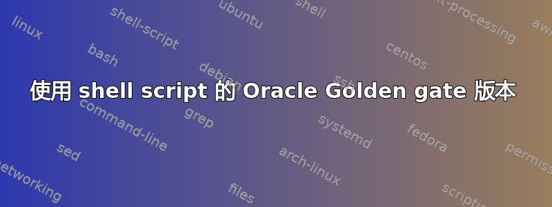 使用 shell script 的 Oracle Golden gate 版本