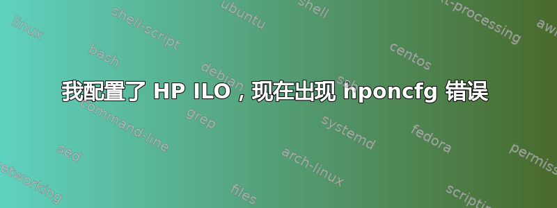 我配置了 HP ILO，现在出现 hponcfg 错误