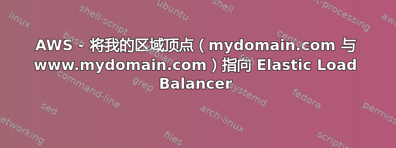 AWS - 将我的区域顶点（mydomain.com 与 www.mydomain.com）指向 Elastic Load Balancer