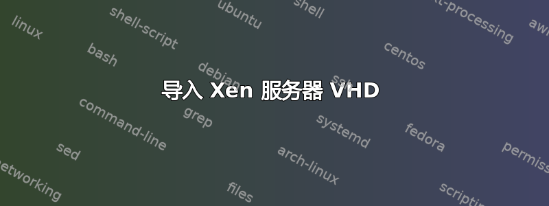 导入 Xen 服务器 VHD