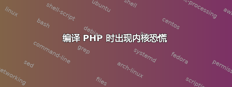 编译 PHP 时出现内核恐慌