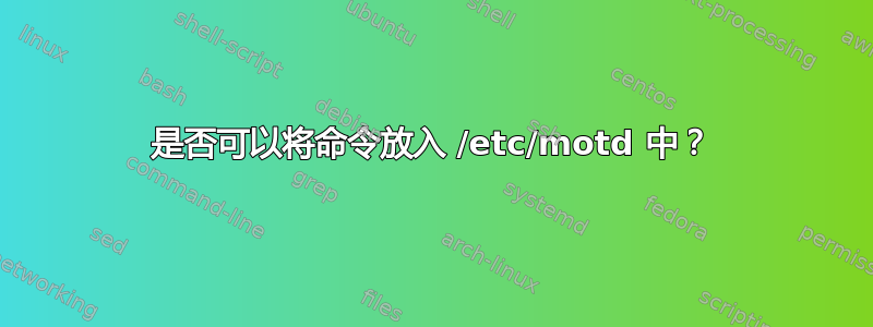 是否可以将命令放入 /etc/motd 中？