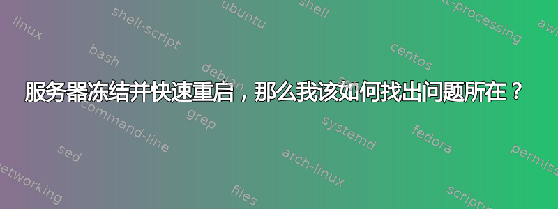 服务器冻结并快速重启，那么我该如何找出问题所在？