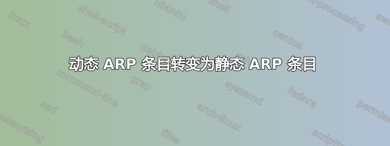 动态 ARP 条目转变为静态 ARP 条目