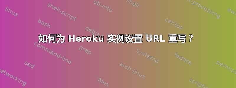 如何为 Heroku 实例设置 URL 重写？