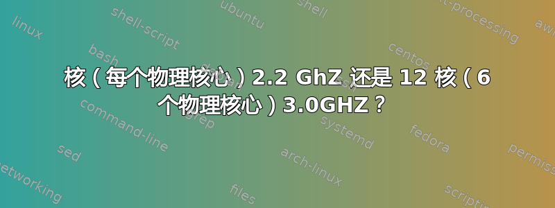 32 核（每个物理核心）2.2 GhZ 还是 12 核（6 个物理核心）3.0GHZ？