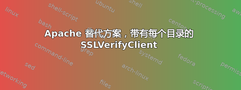 Apache 替代方案，带有每个目录的 SSLVerifyClient