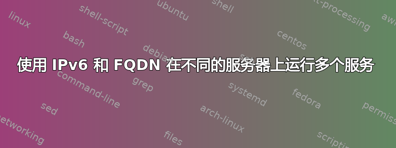 使用 IPv6 和 FQDN 在不同的服务器上运行多个服务