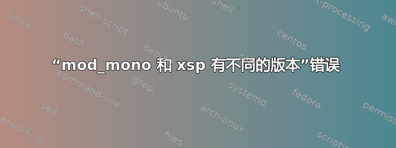 “mod_mono 和 xsp 有不同的版本”错误