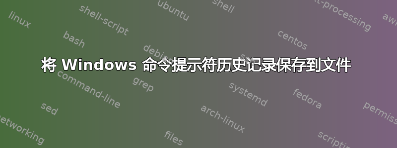 将 Windows 命令提示符历史记录保存到文件