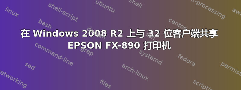 在 Windows 2008 R2 上与 32 位客户端共享 EPSON FX-890 打印机