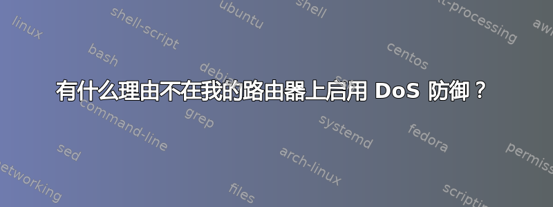 有什么理由不在我的路由器上启用 DoS 防御？