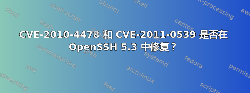 CVE-2010-4478 和 CVE-2011-0539 是否在 OpenSSH 5.3 中修复？