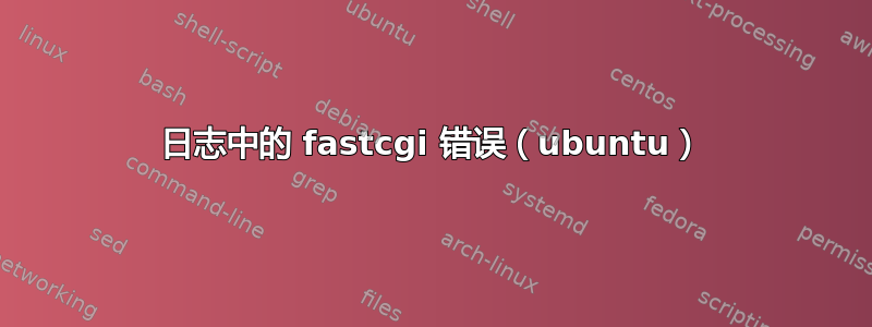 日志中的 fastcgi 错误（ubuntu）