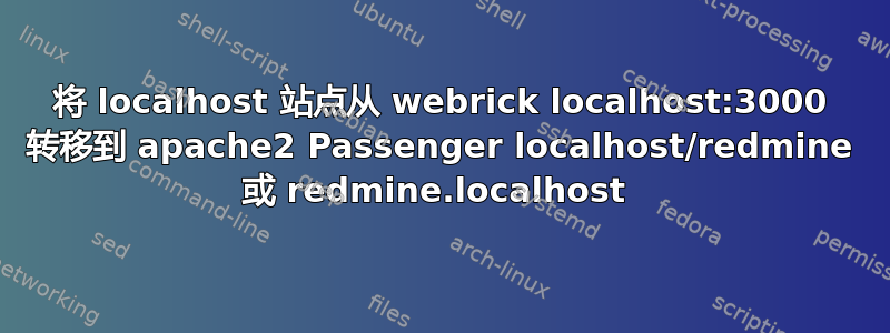 将 localhost 站点从 webrick localhost:3000 转移到 apache2 Passenger localhost/redmine 或 redmine.localhost 