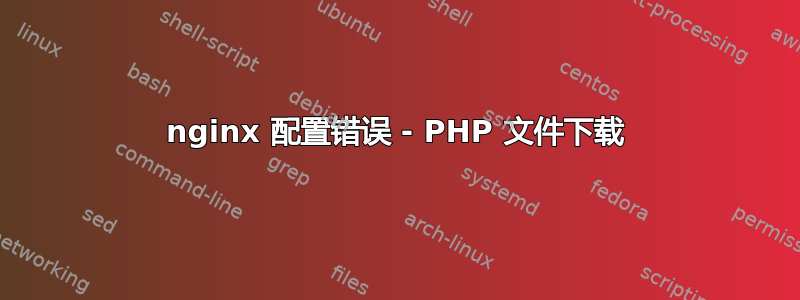 nginx 配置错误 - PHP 文件下载