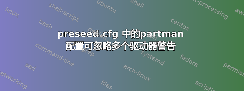 preseed.cfg 中的partman 配置可忽略多个驱动器警告