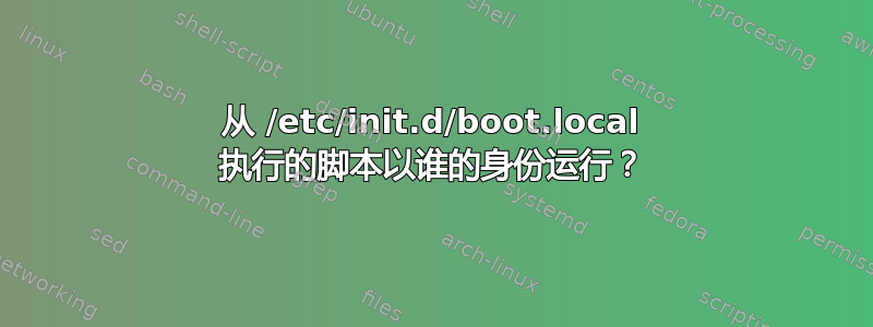 从 /etc/init.d/boot.local 执行的脚本以谁的身份运行？