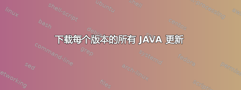 下载每个版本的所有 JAVA 更新