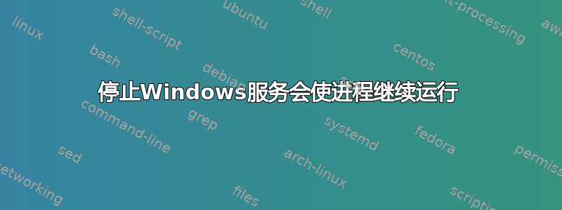 停止Windows服务会使进程继续运行