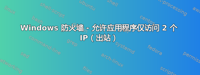 Windows 防火墙 - 允许应用程序仅访问 2 个 IP（出站）