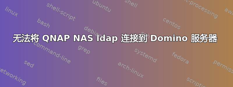 无法将 QNAP NAS ldap 连接到 Domino 服务器