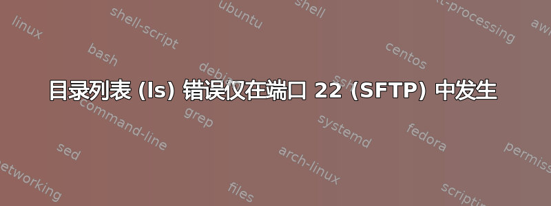 目录列表 (ls) 错误仅在端口 22 (SFTP) 中发生