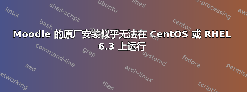 Moodle 的原厂安装似乎无法在 CentOS 或 RHEL 6.3 上运行