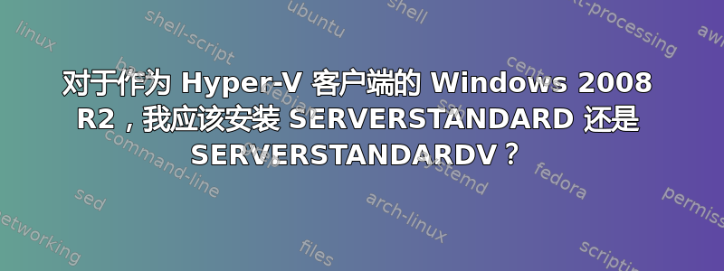 对于作为 Hyper-V 客户端的 Windows 2008 R2，我应该安装 SERVERSTANDARD 还是 SERVERSTANDARDV？