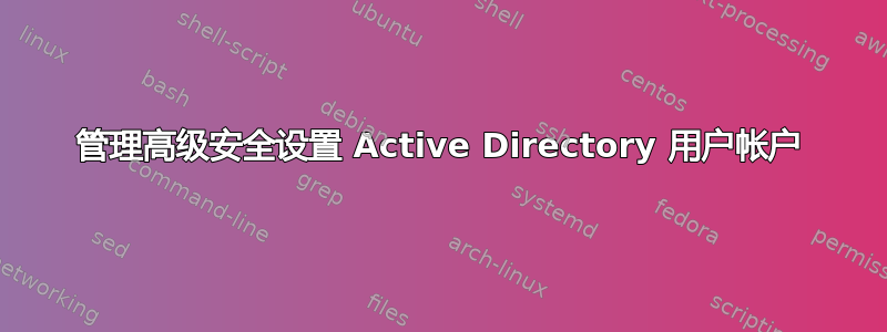 管理高级安全设置 Active Directory 用户帐户