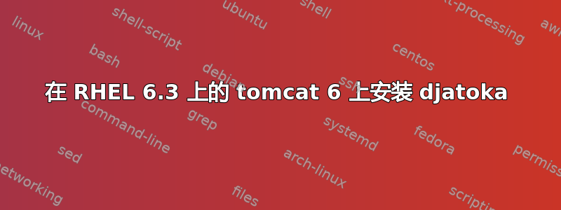 在 RHEL 6.3 上的 tomcat 6 上安装 djatoka