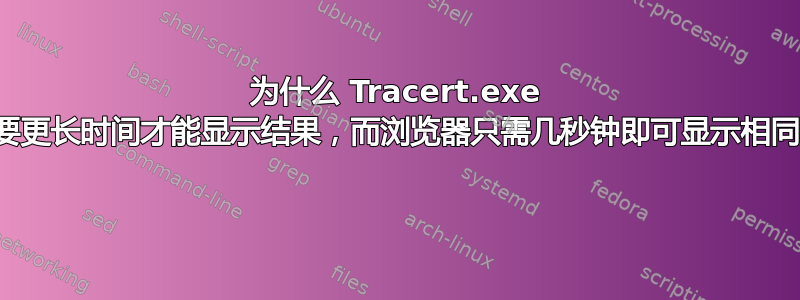 为什么 Tracert.exe 命令需要更长时间才能显示结果，而浏览器只需几秒钟即可显示相同的页面 