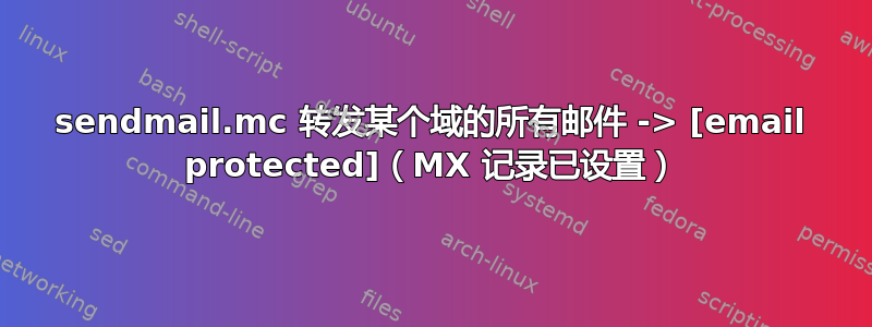 sendmail.mc 转发某个域的所有邮件 -> [email protected]（MX 记录已设置）