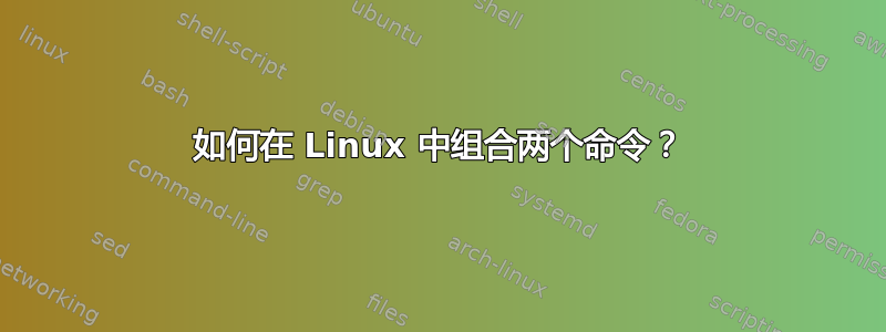 如何在 Linux 中组合两个命令？