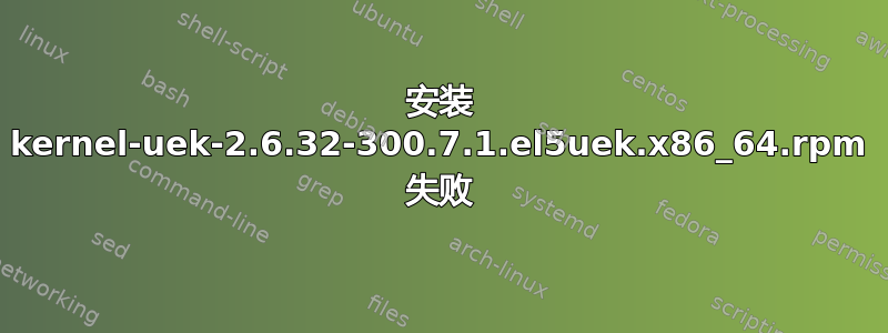 安装 kernel-uek-2.6.32-300.7.1.el5uek.x86_64.rpm 失败