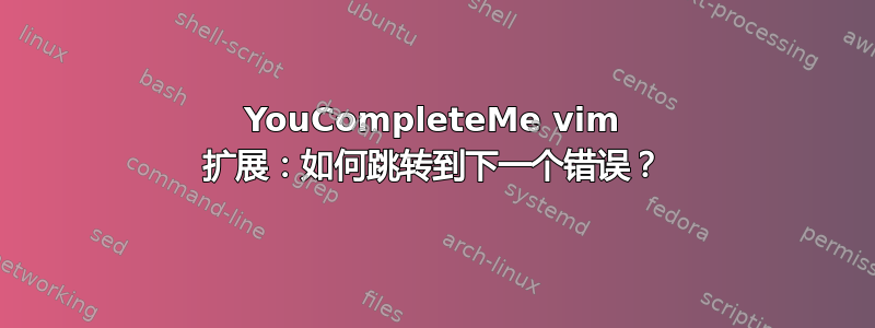 YouCompleteMe vim 扩展：如何跳转到下一个错误？