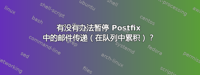 有没有办法暂停 Postfix 中的邮件传递（在队列中累积）？