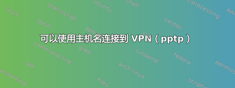 可以使用主机名连接到 VPN（pptp）