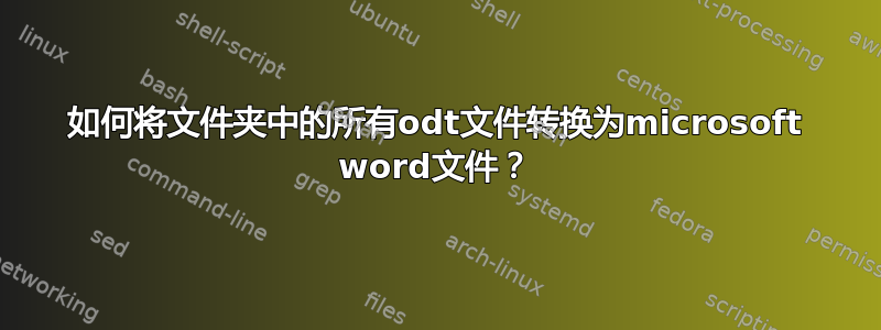 如何将文件夹中的所有odt文件转换为microsoft word文件？