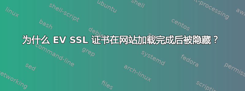 为什么 EV SSL 证书在网站加载完成后被隐藏？