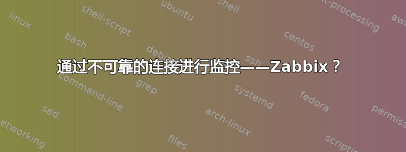 通过不可靠的连接进行监控——Zabbix？