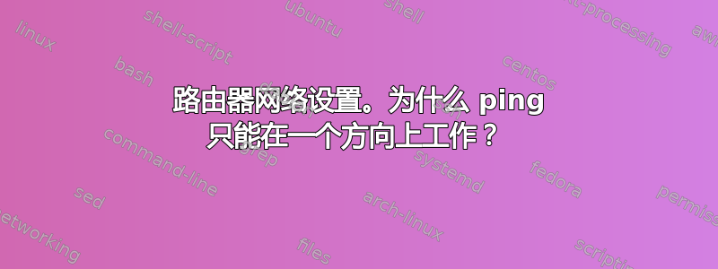 2 路由器网络设置。为什么 ping 只能在一个方向上工作？