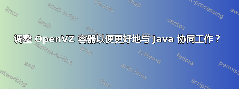 调整 OpenVZ 容器以便更好地与 Java 协同工作？