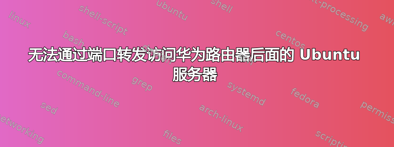 无法通过端口转发访问华为路由器后面的 Ubuntu 服务器